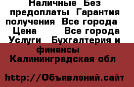 Наличные. Без предоплаты. Гарантия получения. Все города. › Цена ­ 15 - Все города Услуги » Бухгалтерия и финансы   . Калининградская обл.